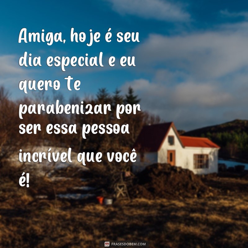 frases texto de parabéns para amiga Amiga, hoje é seu dia especial e eu quero te parabenizar por ser essa pessoa incrível que você é!