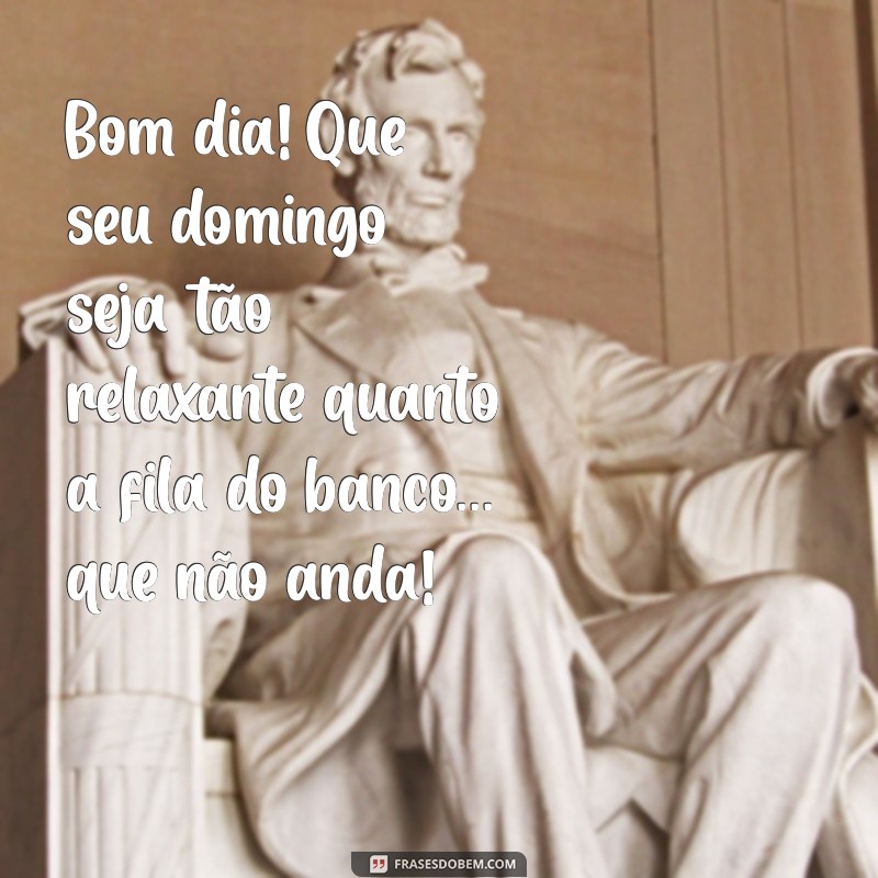 bom dia domingo engraçado Bom dia! Que seu domingo seja tão relaxante quanto a fila do banco... que não anda!