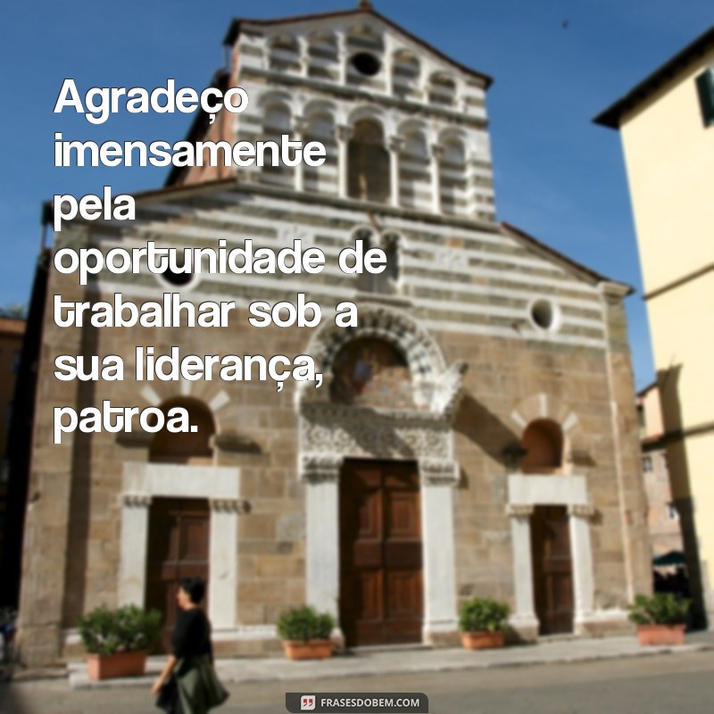 frases de agradecimento para patroa Agradeço imensamente pela oportunidade de trabalhar sob a sua liderança, patroa.