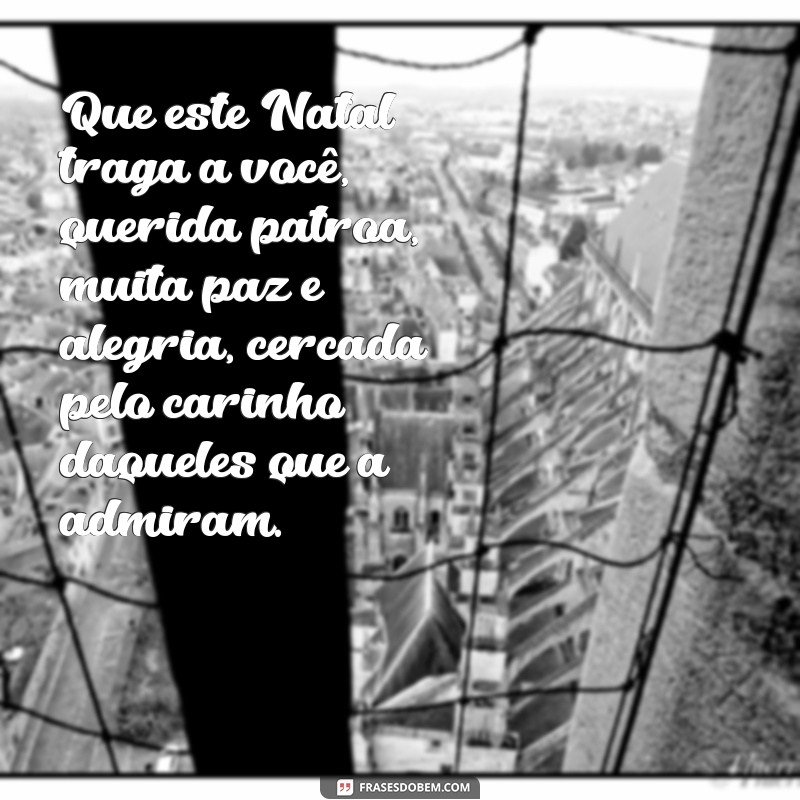 mensagem de natal para patroa Que este Natal traga a você, querida patroa, muita paz e alegria, cercada pelo carinho daqueles que a admiram.