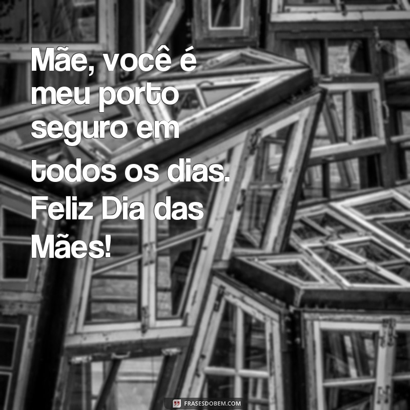 frases de dia das mães para minha mãe Mãe, você é meu porto seguro em todos os dias. Feliz Dia das Mães!