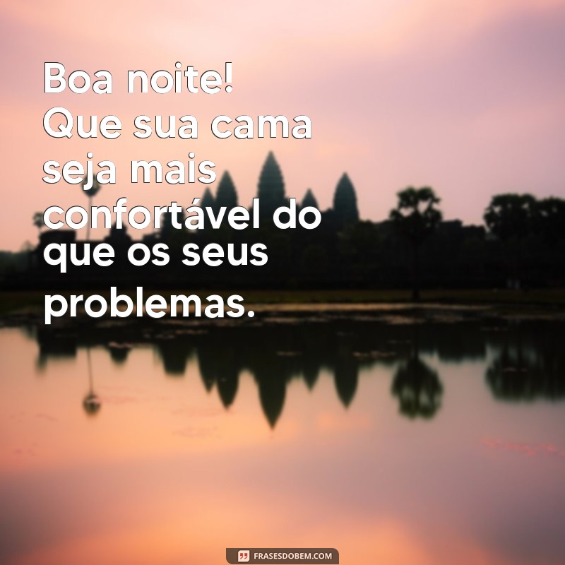 frases engraçadas boa noite com humor inteligente Boa noite! Que sua cama seja mais confortável do que os seus problemas.