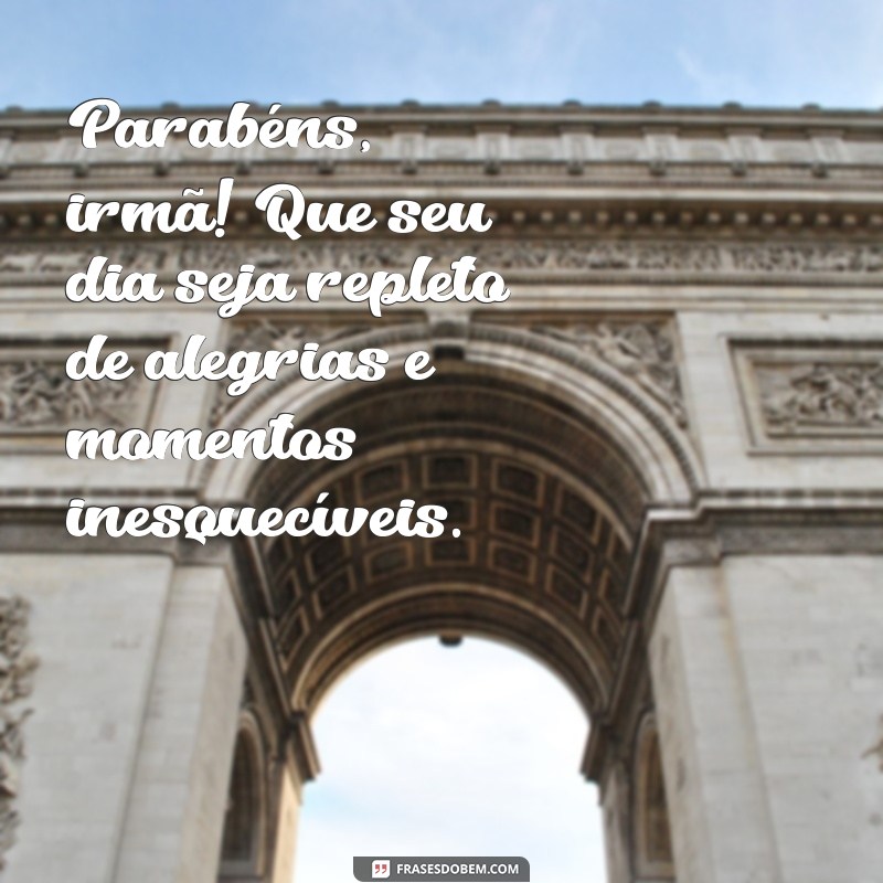 frases de aniversario para irmã mais velha Parabéns, irmã! Que seu dia seja repleto de alegrias e momentos inesquecíveis.