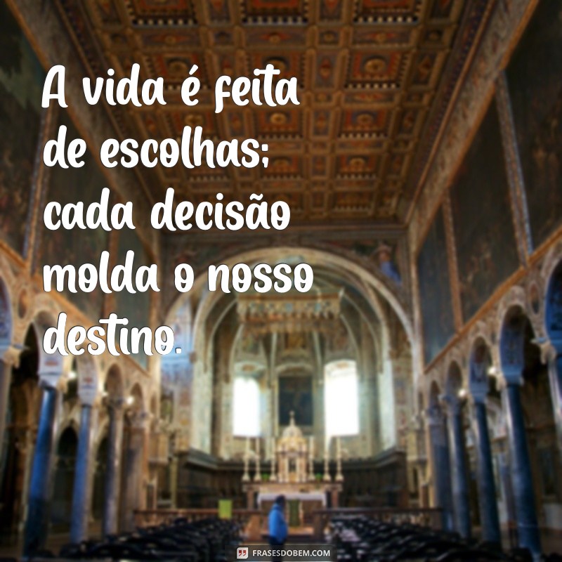 frases para pensar A vida é feita de escolhas; cada decisão molda o nosso destino.