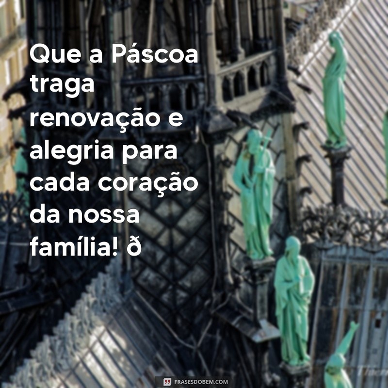 mensagem feliz pascoa familia Que a Páscoa traga renovação e alegria para cada coração da nossa família! 🌷