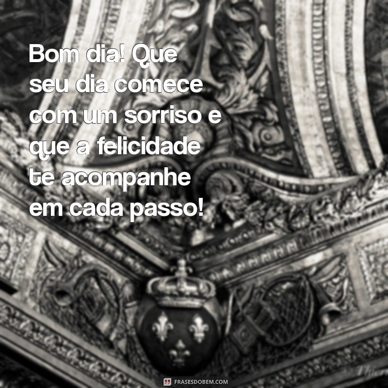 mensagem de bom dia de felicidade Bom dia! Que seu dia comece com um sorriso e que a felicidade te acompanhe em cada passo!