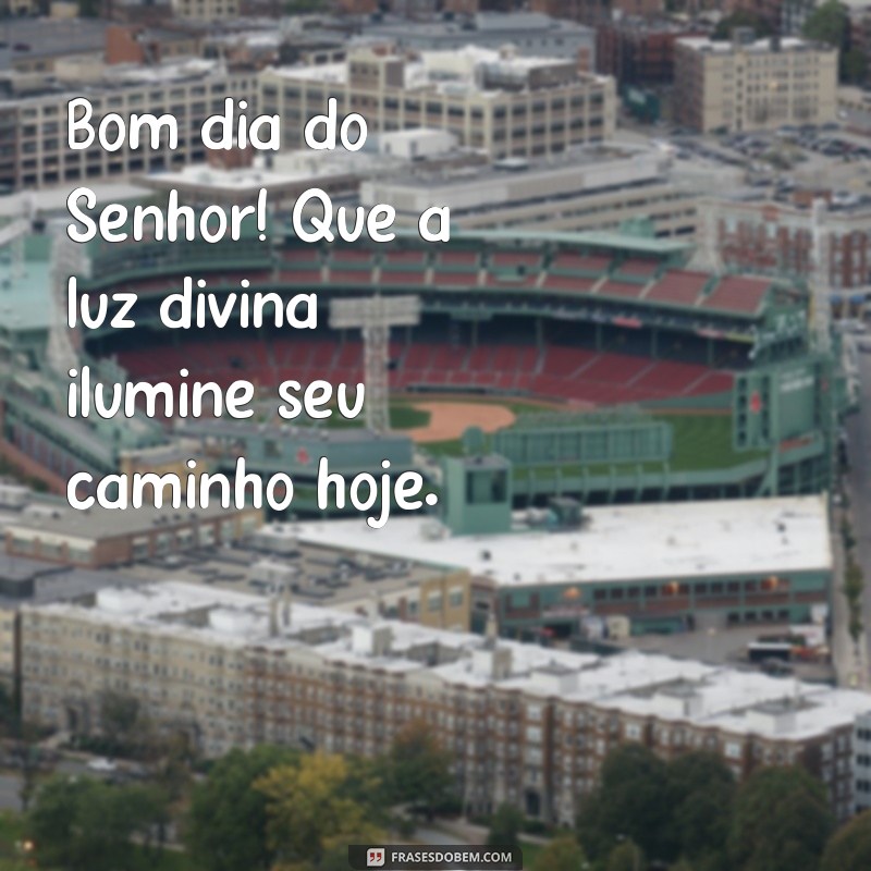 bom dia do senhor Bom dia do Senhor! Que a luz divina ilumine seu caminho hoje.