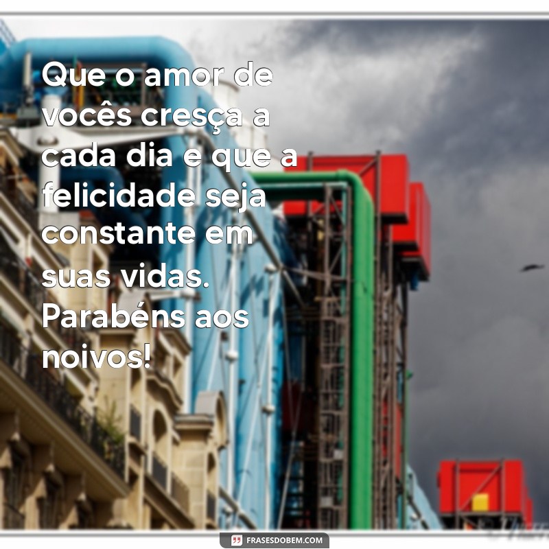 mensagem felicidades aos noivos Que o amor de vocês cresça a cada dia e que a felicidade seja constante em suas vidas. Parabéns aos noivos!