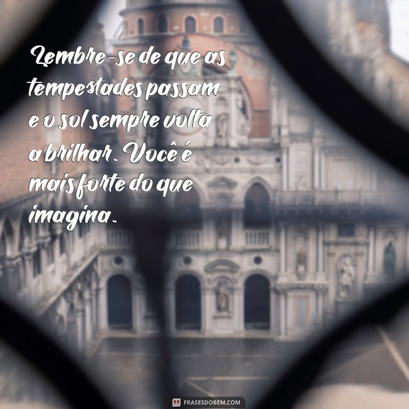 mensagem para pessoa angustiada Lembre-se de que as tempestades passam e o sol sempre volta a brilhar. Você é mais forte do que imagina.