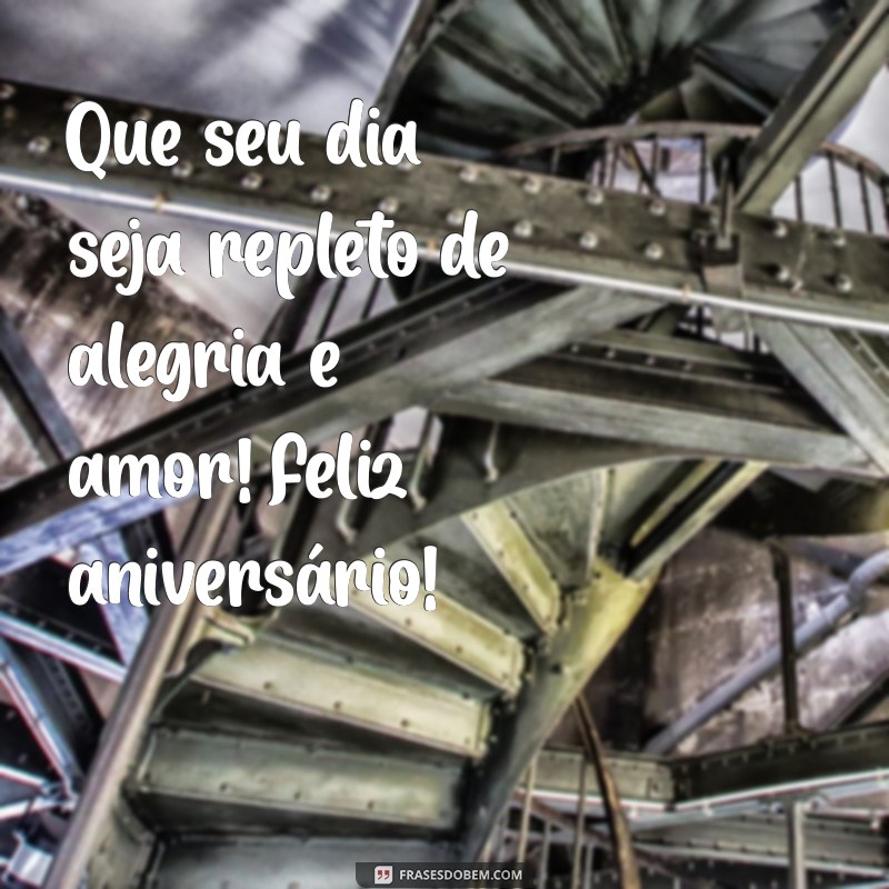 frases de aniver Que seu dia seja repleto de alegria e amor! Feliz aniversário!