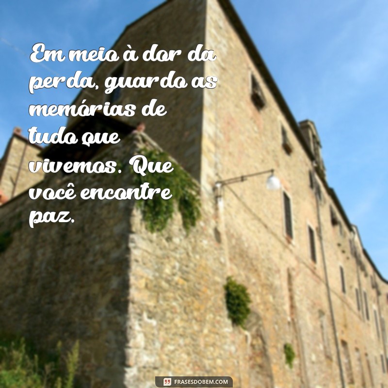 mensagem de luto para ex marido Em meio à dor da perda, guardo as memórias de tudo que vivemos. Que você encontre paz.