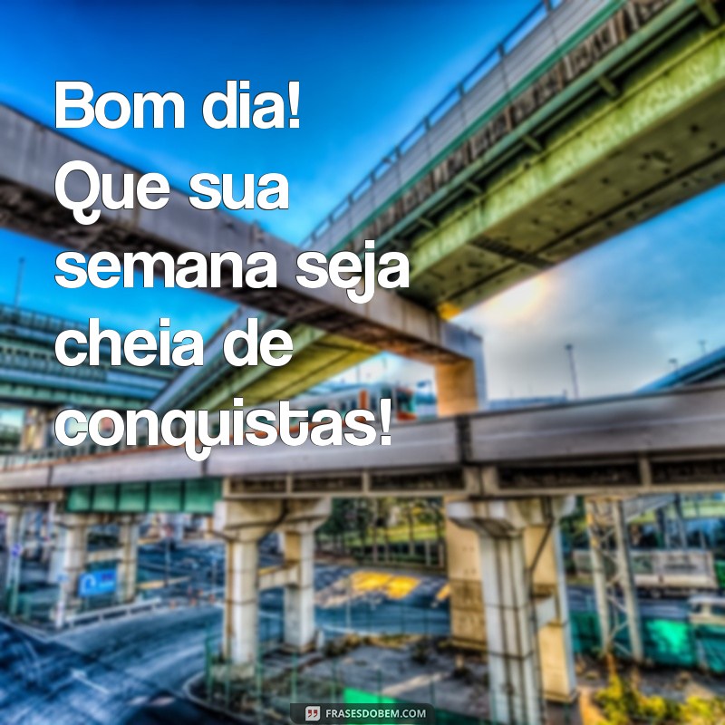 bomdia boa semana Bom dia! Que sua semana seja cheia de conquistas!