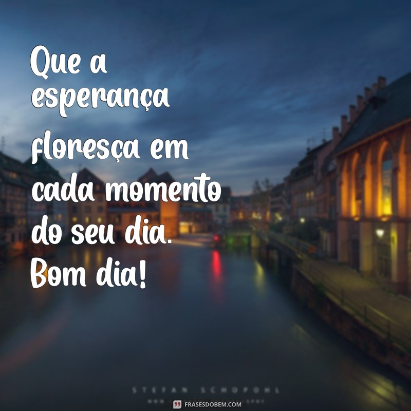 Bom Dia: Inspire-se com Frases Cheias de Esperança para Começar Bem o Dia 