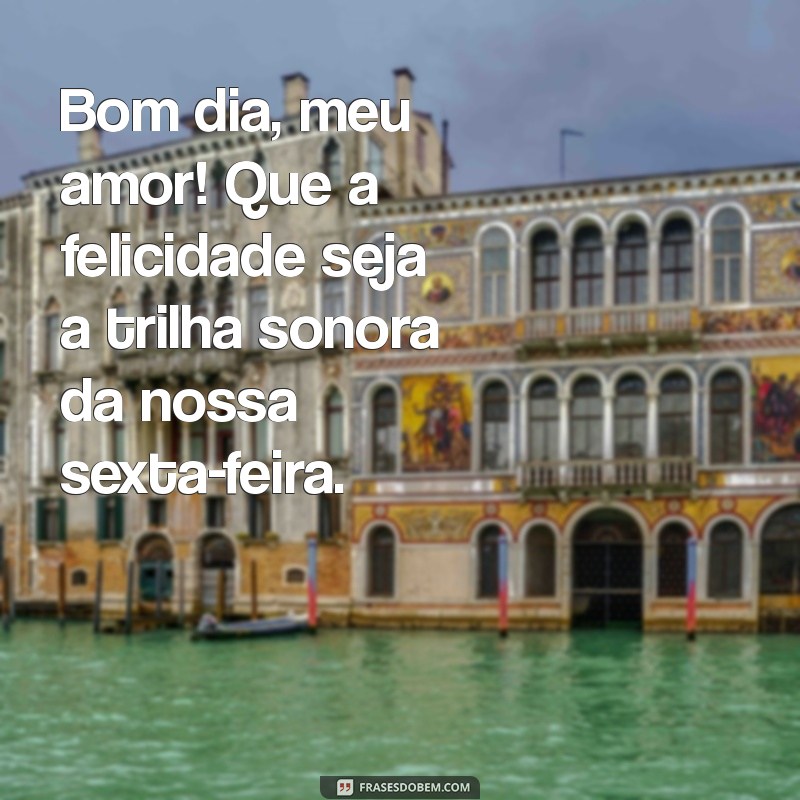 Frases Inspiradoras para uma Feliz Sexta-Feira: Bom Dia, Meu Amor! 