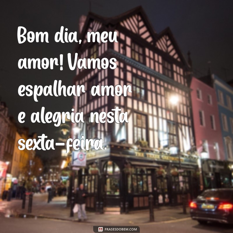 Frases Inspiradoras para uma Feliz Sexta-Feira: Bom Dia, Meu Amor! 