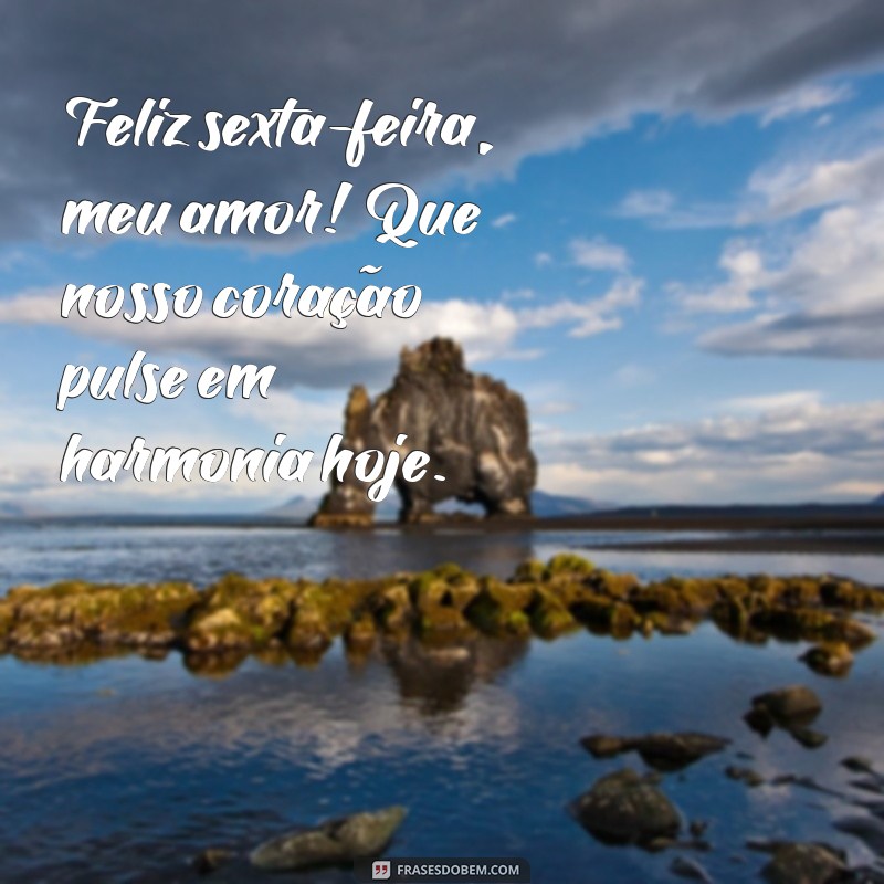 Frases Inspiradoras para uma Feliz Sexta-Feira: Bom Dia, Meu Amor! 