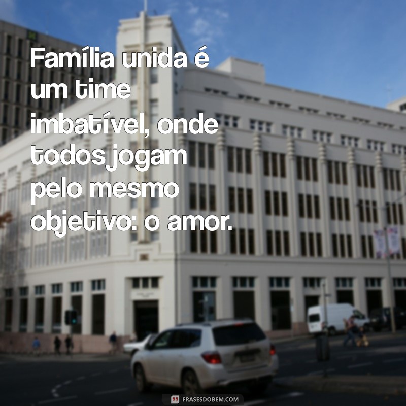 Frases Inspiradoras para Celebrar a União Familiar 