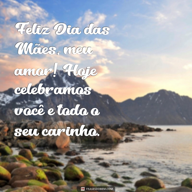 feliz dia das maes meu amor Feliz Dia das Mães, meu amor! Hoje celebramos você e todo o seu carinho.