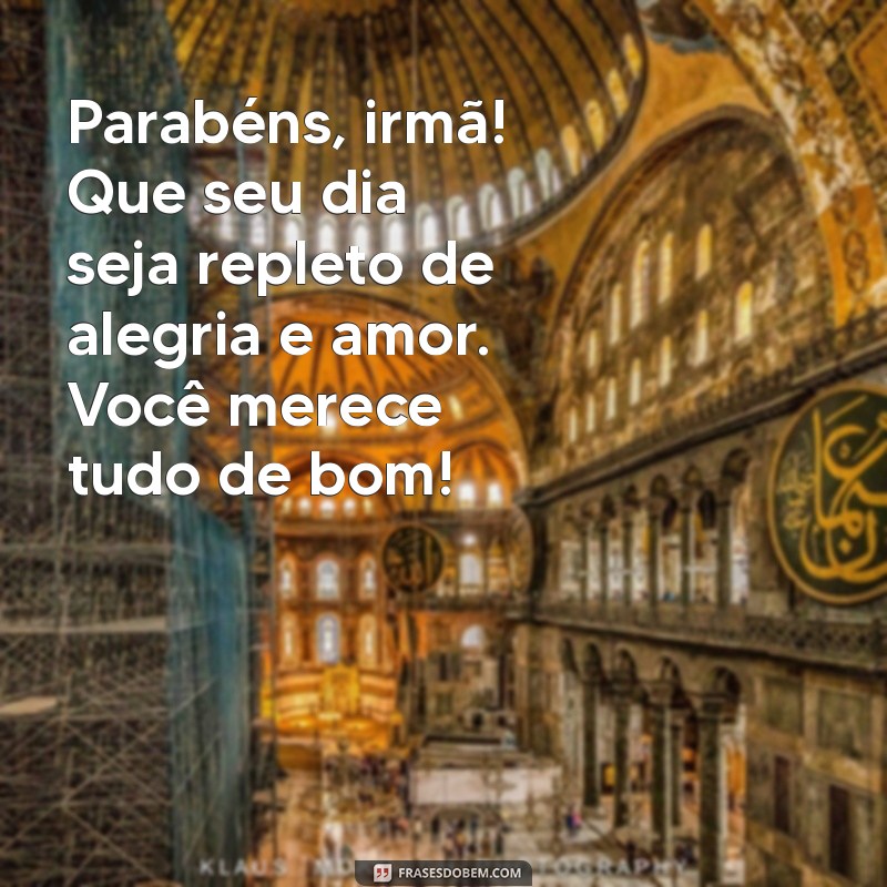 mensagem de aniversário para irmã simples Parabéns, irmã! Que seu dia seja repleto de alegria e amor. Você merece tudo de bom!