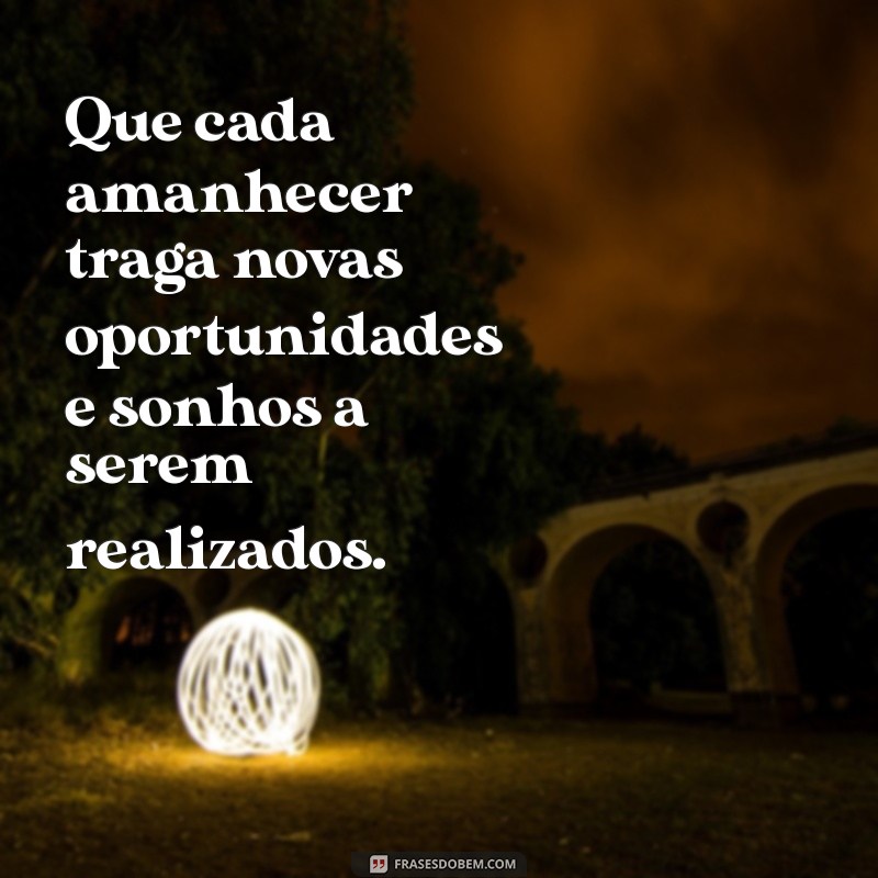 frases desejo Que cada amanhecer traga novas oportunidades e sonhos a serem realizados.