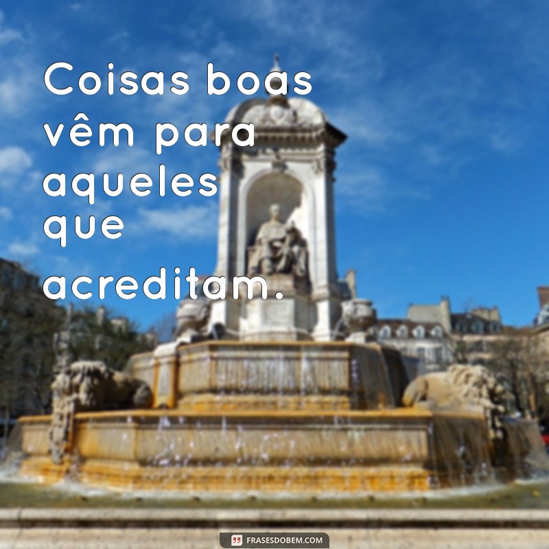 frases co Coisas boas vêm para aqueles que acreditam.