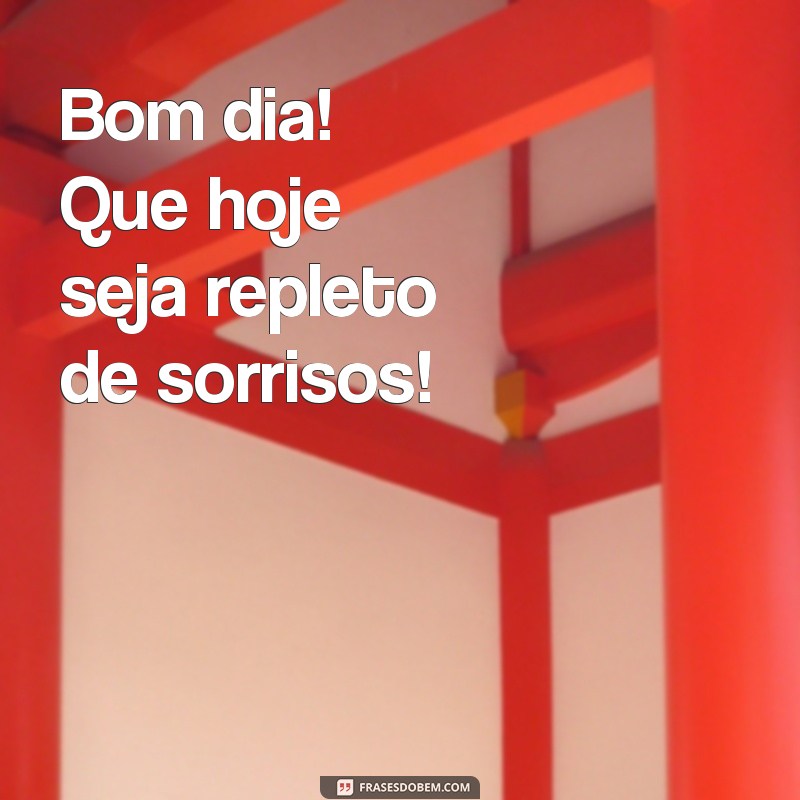 frases de bom dia curtas Bom dia! Que hoje seja repleto de sorrisos!