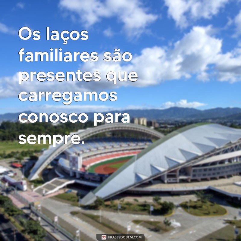 Como Fortalecer os Laços: Frases Inspiradoras para uma Família Unida 