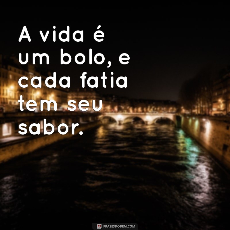 frases de bolo A vida é um bolo, e cada fatia tem seu sabor.