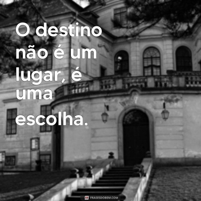 frases brutas O destino não é um lugar, é uma escolha.