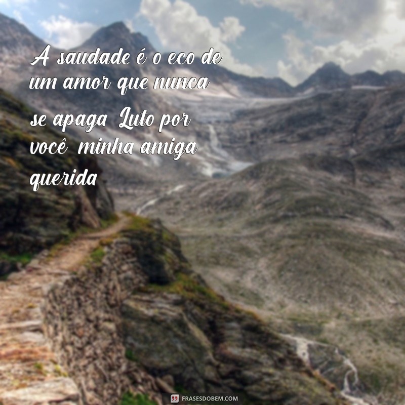 luto por um amiga querida A saudade é o eco de um amor que nunca se apaga. Luto por você, minha amiga querida.