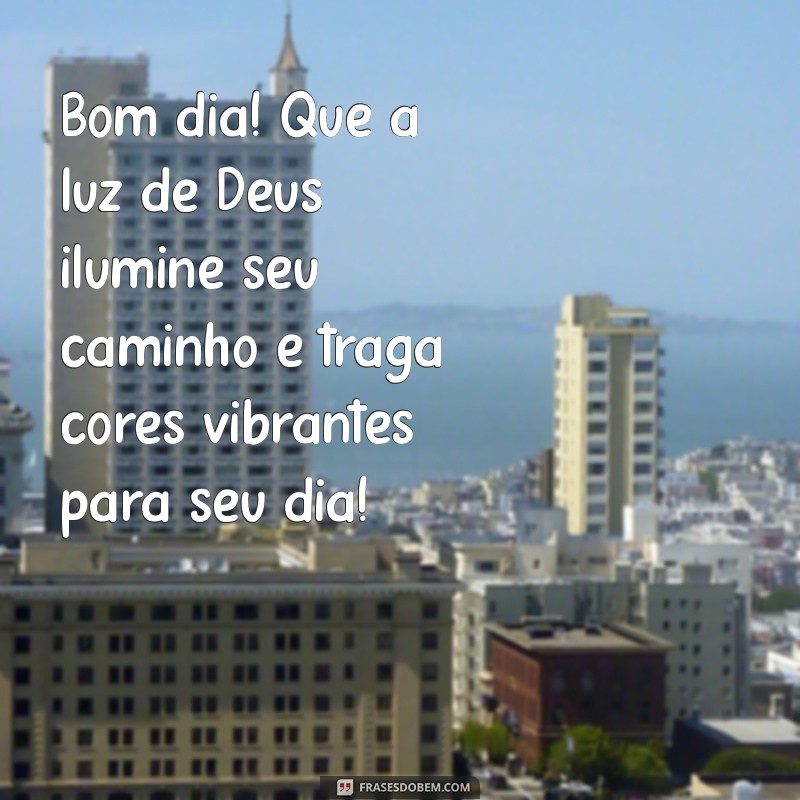 bom dia colorido com deus Bom dia! Que a luz de Deus ilumine seu caminho e traga cores vibrantes para seu dia!