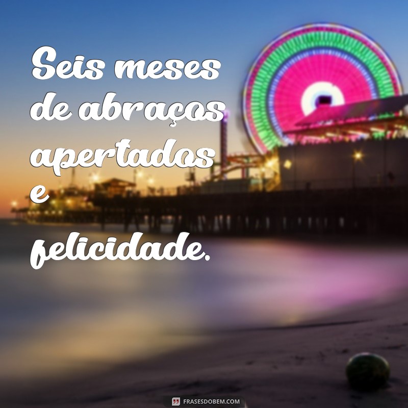 Frases Emocionantes para Celebrar os 6 Meses do Seu Bebê 