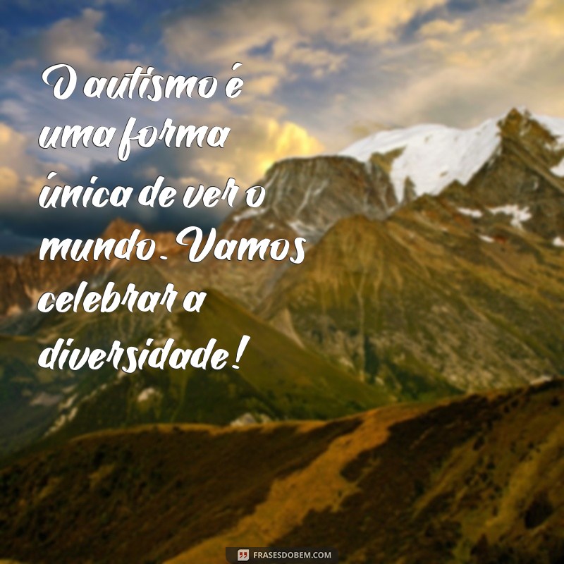 mensagem conscientização do autismo O autismo é uma forma única de ver o mundo. Vamos celebrar a diversidade!