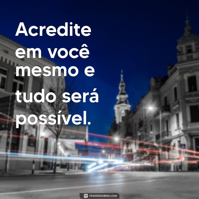 frases encorajadoras curtas Acredite em você mesmo e tudo será possível.