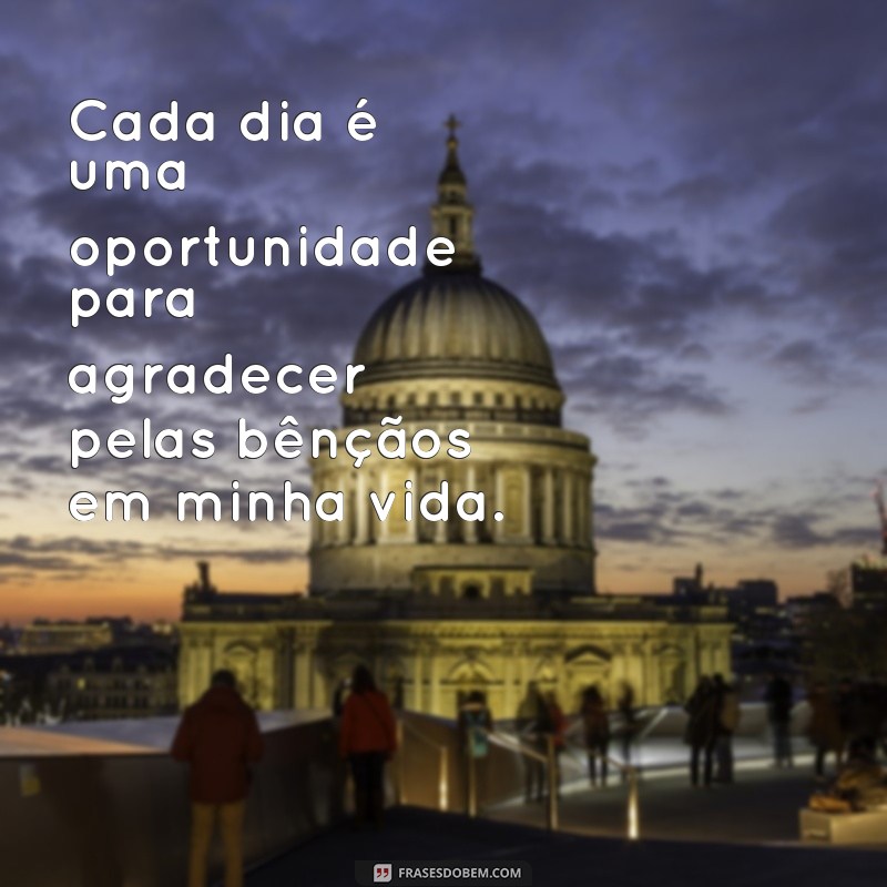 365 dias de gratidão frases Cada dia é uma oportunidade para agradecer pelas bênçãos em minha vida.