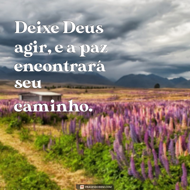 deixa deus agir Deixe Deus agir, e a paz encontrará seu caminho.