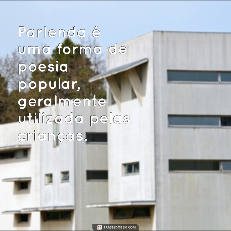 o que é parlenda Parlenda é uma forma de poesia popular, geralmente utilizada pelas crianças.