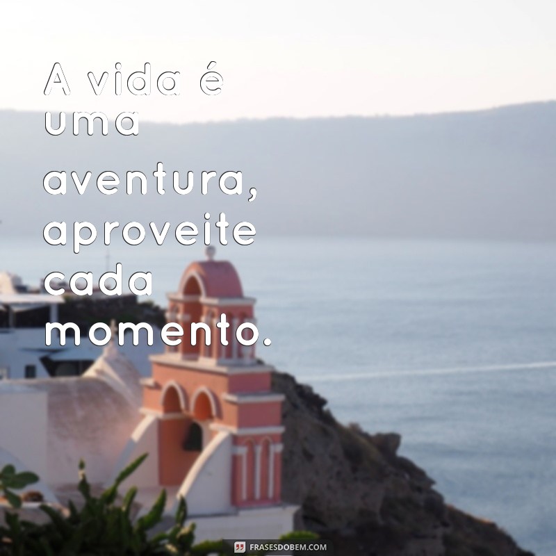 uma uma frases A vida é uma aventura, aproveite cada momento.