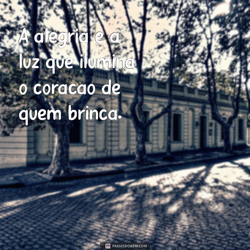 frases para crianca A alegria é a luz que ilumina o coração de quem brinca.