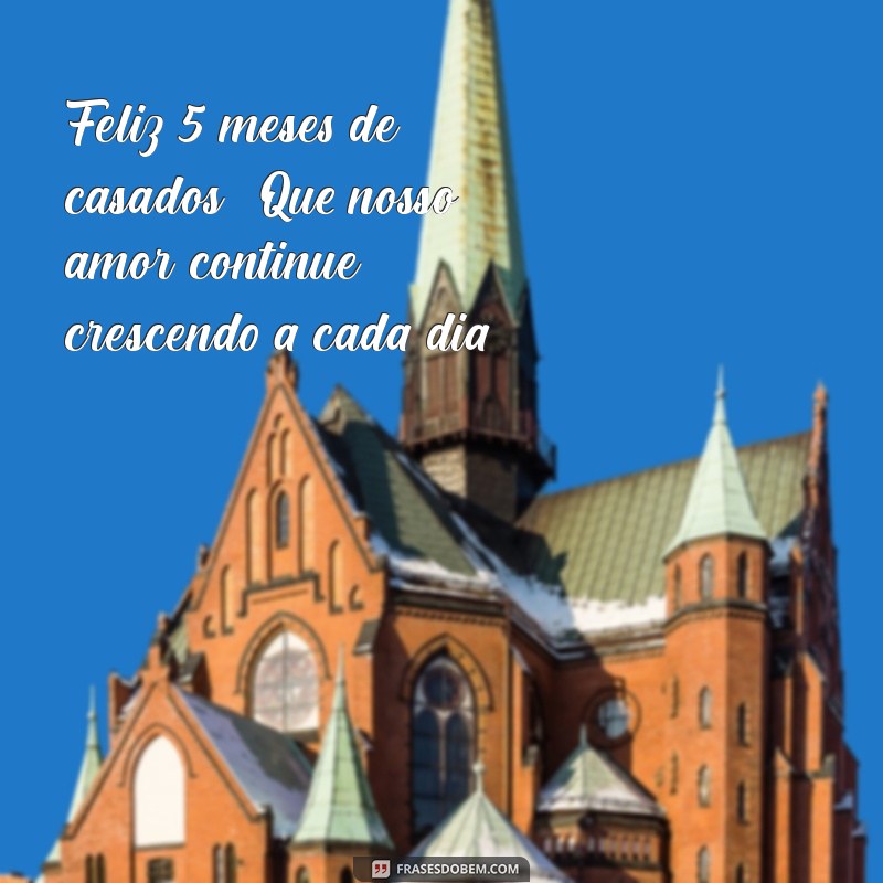 feliz 5 meses de casados Feliz 5 meses de casados! Que nosso amor continue crescendo a cada dia.