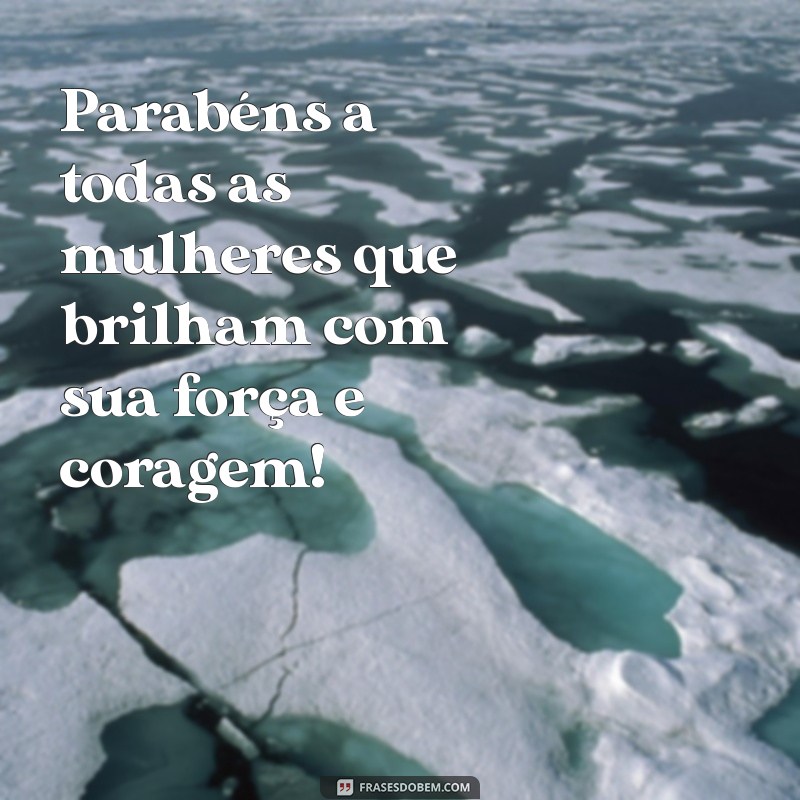 parabéns ao dia da mulher Parabéns a todas as mulheres que brilham com sua força e coragem!