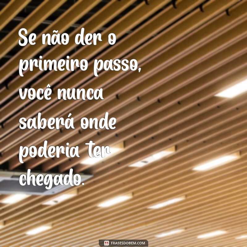 Frases Inspiradoras para Dar o Primeiro Passo na Sua Jornada 