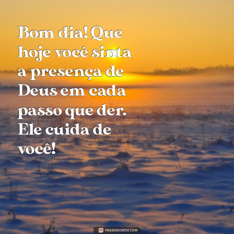 mensagem de bom dia deus cuida de você Bom dia! Que hoje você sinta a presença de Deus em cada passo que der. Ele cuida de você!