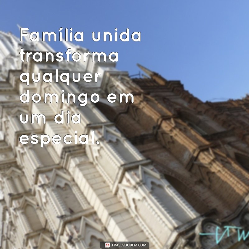 Frases Inspiradoras para Celebrar o Domingo em Família 