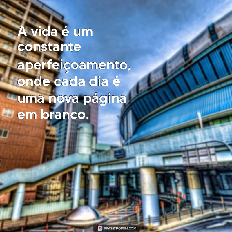 frases sobre processo da vida A vida é um constante aperfeiçoamento, onde cada dia é uma nova página em branco.