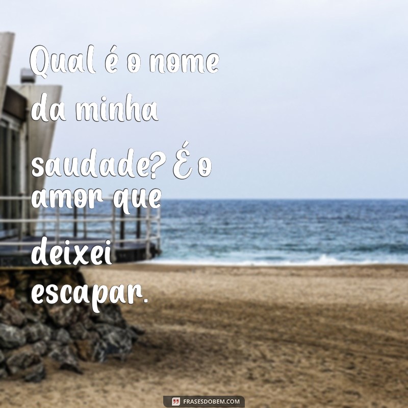 frases qual é o nome da sua saudade Qual é o nome da minha saudade? É o amor que deixei escapar.