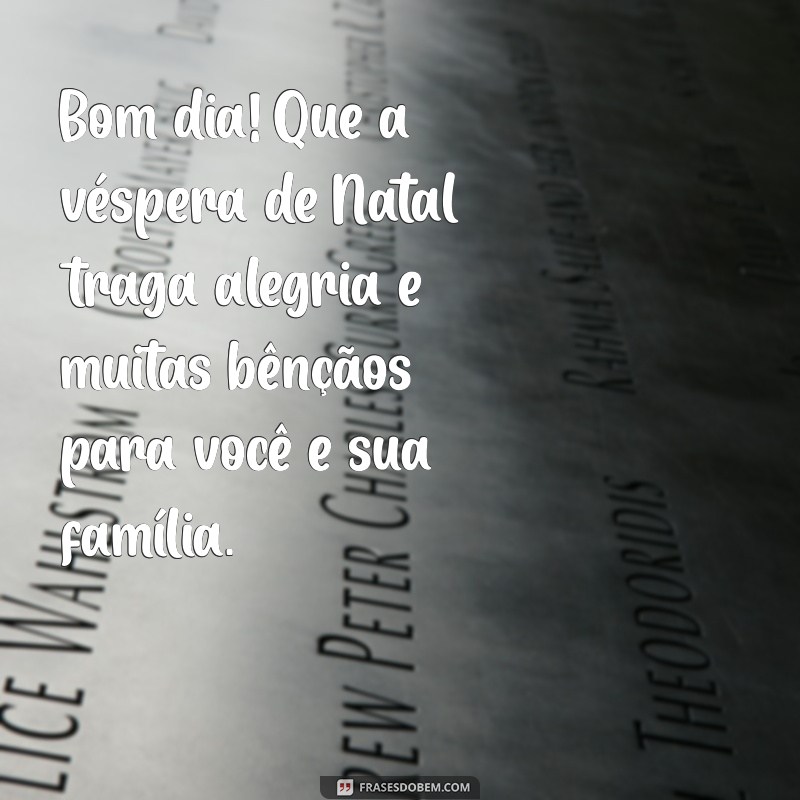 mensagem bom dia vespera de natal Bom dia! Que a véspera de Natal traga alegria e muitas bênçãos para você e sua família.