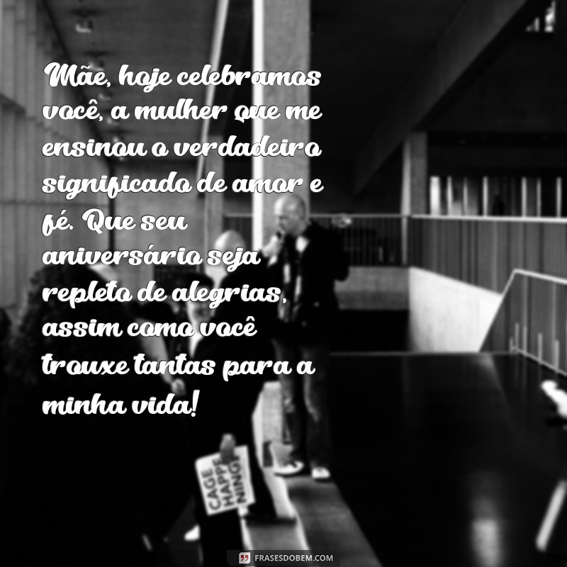 mensagem de aniversário para mãe emocionante Mãe, hoje celebramos você, a mulher que me ensinou o verdadeiro significado de amor e fé. Que seu aniversário seja repleto de alegrias, assim como você trouxe tantas para a minha vida!