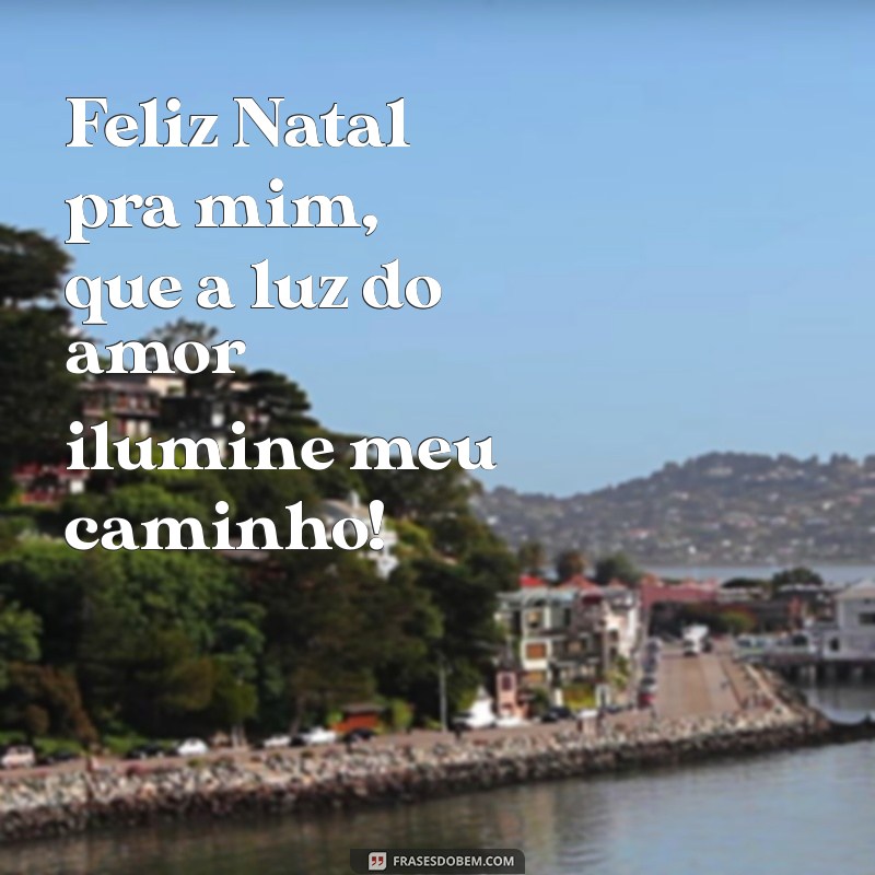 feliz natal pra mim Feliz Natal pra mim, que a luz do amor ilumine meu caminho!