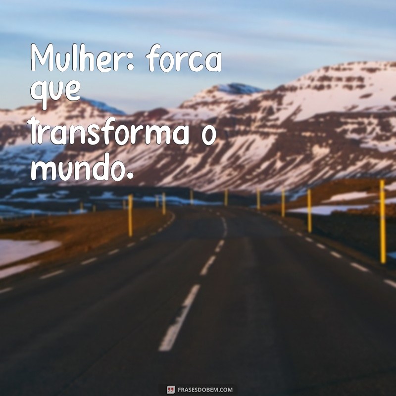 frases pequena dia da mulher Mulher: força que transforma o mundo.